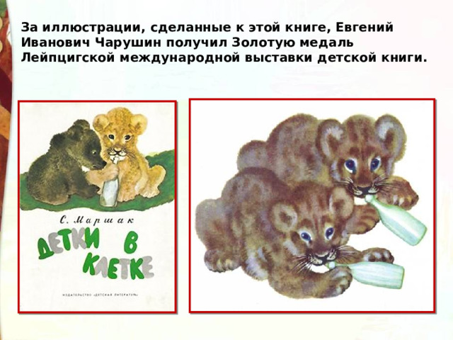 За иллюстрации, сделанные к этой книге, Евгений Иванович Чарушин получил Золотую медаль Лейпцигской международной выставки детской книги. 