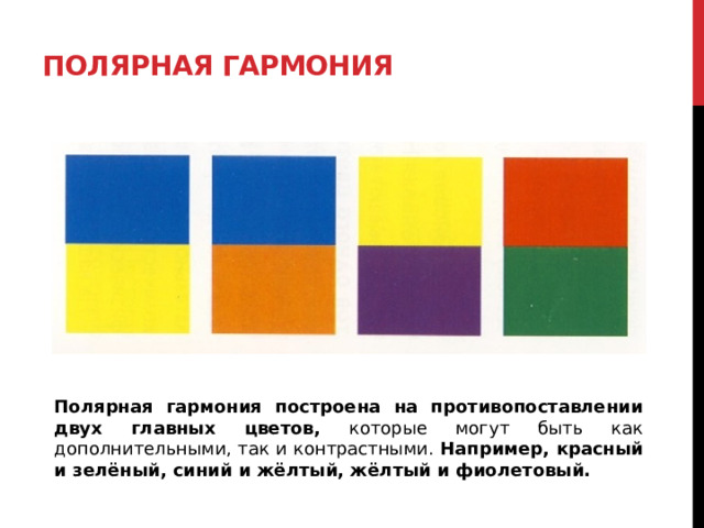 Полярная гармония  Полярная гармония построена на противопоставлении двух главных цветов, которые могут быть как дополнительными, так и контрастными. Например, красный и зелёный, синий и жёлтый, жёлтый и фиолетовый. 