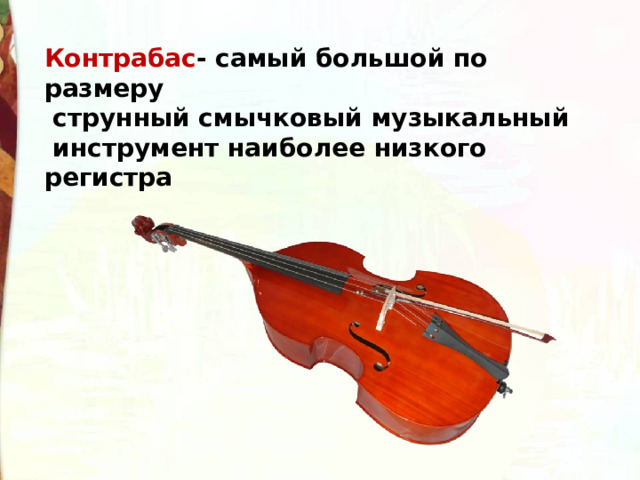 Контрабас - самый большой по размеру  струнный смычковый музыкальный  инструмент наиболее низкого регистра 