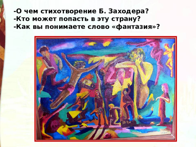 -О чем стихотворение Б. Заходера? -Кто может попасть в эту страну? -Как вы понимаете слово «фантазия»? 