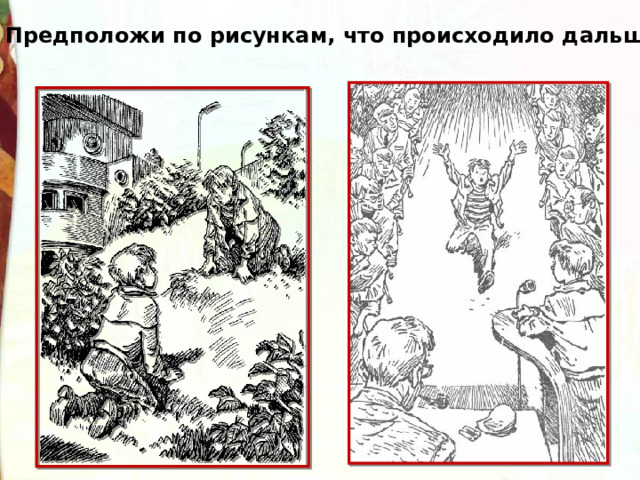 Предположи по рисункам, что происходило дальше. 
