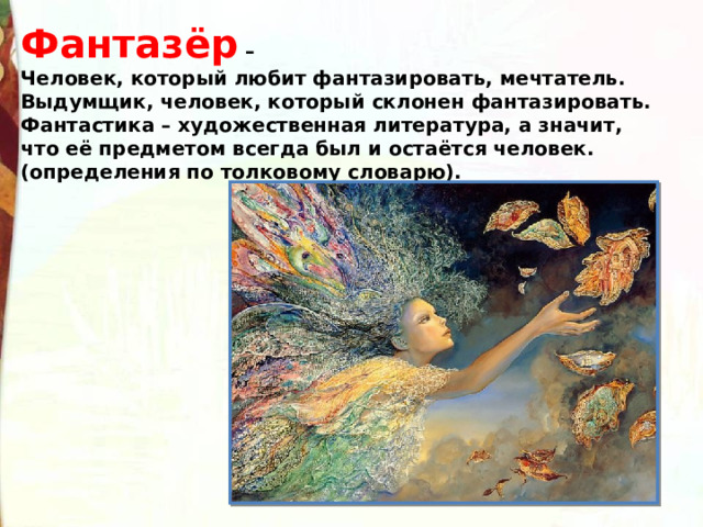 Фантазёр – Человек, который любит фантазировать, мечтатель. Выдумщик, человек, который склонен фантазировать. Фантастика – художественная литература, а значит, что её предметом всегда был и остаётся человек. (определения по толковому словарю). 