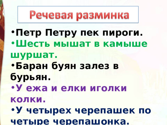 Петр Петру пек пироги. Шесть мышат в камыше шуршат. Баран буян залез в бурьян. У ежа и елки иголки колки. У четырех черепашек по четыре черепашонка. 