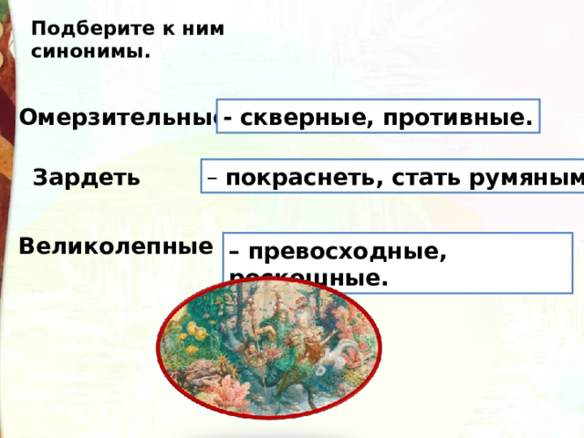 Подберите к ним синонимы. Омерзительные - скверные, противные. Зардеть – покраснеть, стать румяным . Великолепные – – превосходные, роскошные. 