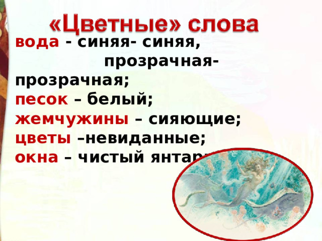вода - синяя- синяя,  прозрачная- прозрачная; песок – белый; жемчужины – сияющие; цветы –невиданные; окна – чистый янтарь; 