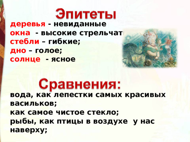 деревья - невиданные окна - высокие стрельчатые стебли – гибкие; дно – голое; солнце - ясное    вода, как лепестки самых красивых васильков; как самое чистое стекло; рыбы, как птицы в воздухе у нас наверху; 