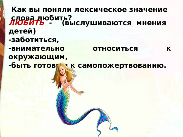 Как вы поняли лексическое значение слова любить? ЛЮБИТЬ  - (выслушиваются мнения детей) -заботиться, -внимательно относиться к окружающим, -быть готовым к самопожертвованию. 
