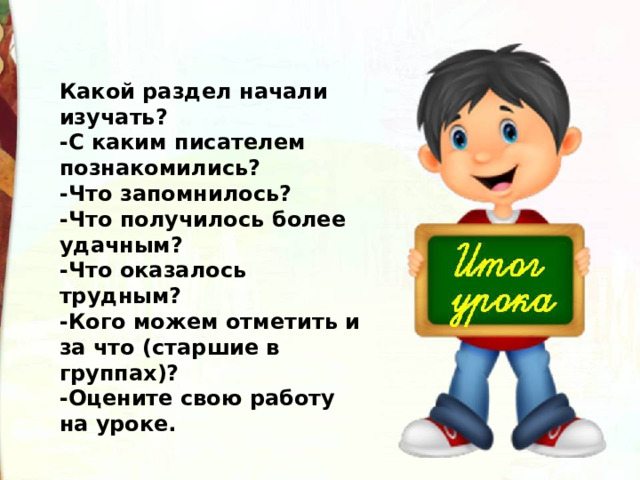 Какой раздел начали изучать? -С каким писателем познакомились? -Что запомнилось? -Что получилось более удачным? -Что оказалось трудным? -Кого можем отметить и за что (старшие в группах)? -Оцените свою работу на уроке. 