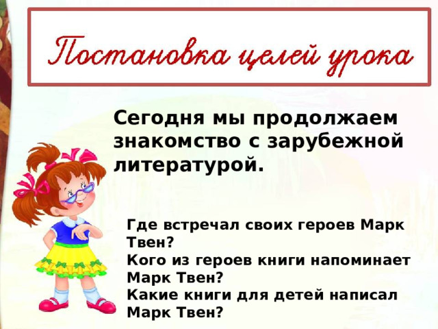 Сегодня мы продолжаем знакомство с зарубежной литературой. Где встречал своих героев Марк Твен? Кого из героев книги напоминает Марк Твен? Какие книги для детей написал Марк Твен? 