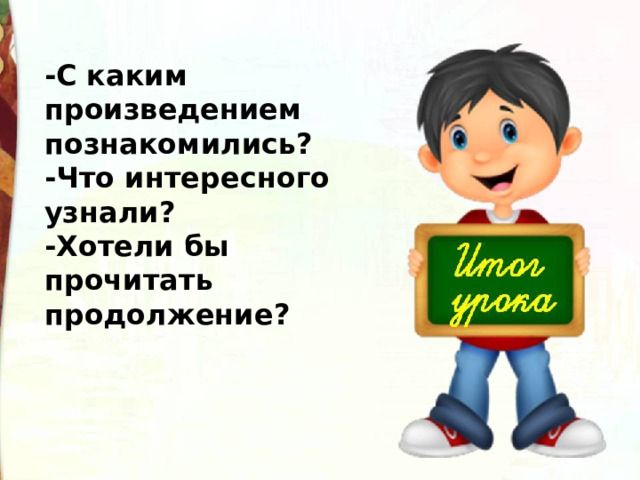 -С каким произведением познакомились? -Что интересного узнали? -Хотели бы прочитать продолжение? 