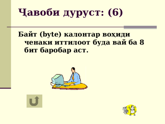 Ҷавоби дуруст: (6) Байт (byte) калонтар воҳиди ченаки иттилоот буда вай ба 8 бит баробар аст. 