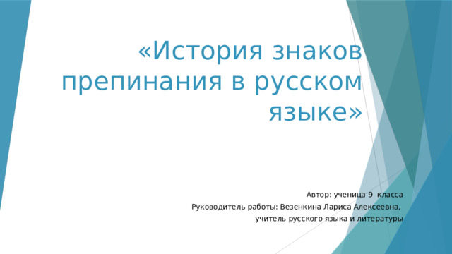 «История знаков препинания в русском языке» Автор: ученица 9 класс а Руководитель работы: Везенкина Лариса Алексеевна, учитель русского языка и литературы 