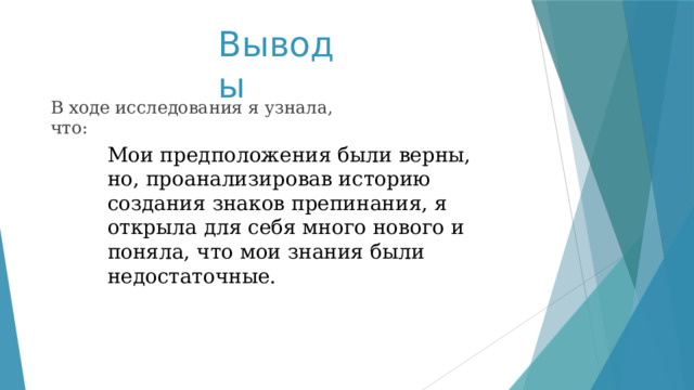 Выводы В ходе исследования я узнала, что: Мои предположения были верны, но, проанализировав историю создания знаков препинания, я открыла для себя много нового и поняла, что мои знания были недостаточные. 