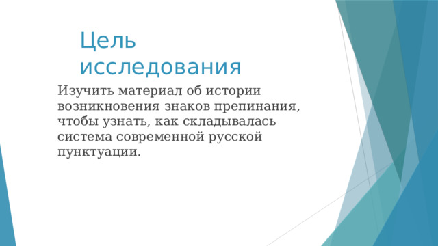 Цель исследования Изучить материал об истории возникновения знаков препинания, чтобы узнать, как складывалась система современной русской пунктуации. 