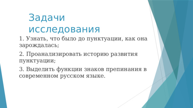 Задачи исследования 1. Узнать, что было до пунктуации, как она зарождалась; 2. Проанализировать историю развития пунктуации; 3. Выделить функции знаков препинания в современном русском языке. 