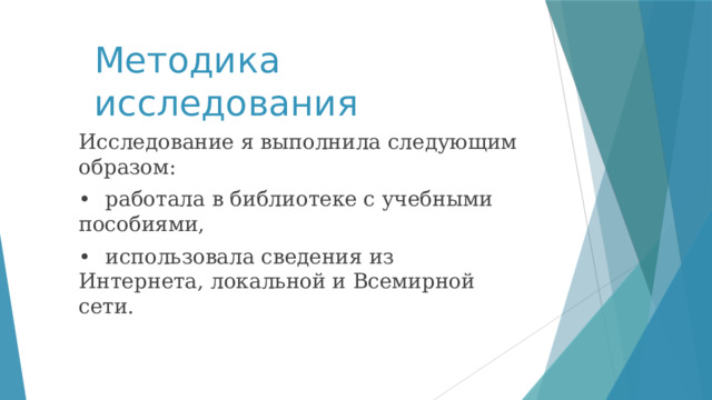Методика исследования Исследование я выполнила следующим образом: •  работала в библиотеке с учебными пособиями, •  использовала сведения из Интернета, локальной и Всемирной сети. 