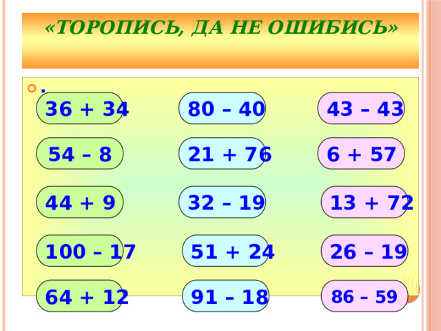 «Торопись, да не ошибись» ∙ 80 – 40 43 – 43 36 + 34 21 + 76 54 – 8 6 + 57 44 + 9 13 + 72 32 – 19 100 – 17 51 + 24 26 – 19 64 + 12 91 – 18 86 – 59 