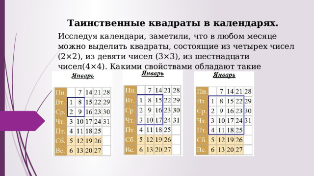 Таинственные квадраты в календарях. Исследуя календари, заметили, что в любом месяце можно выделить квадраты, состоящие из четырех чисел (2×2), из девяти чисел (3×3), из шестнадцати чисел(4×4). Какими свойствами обладают такие квадраты? 