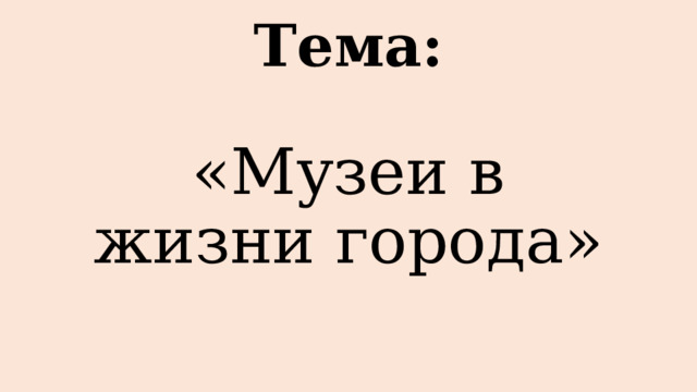 Тема: «Музеи в жизни города» 