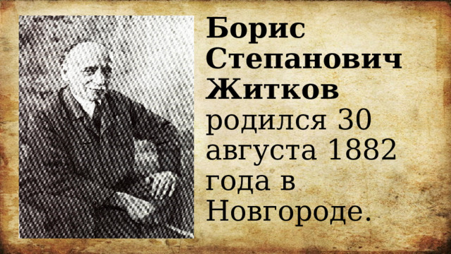 Борис Степанович Житков родился 30 августа 1882 года в Новгороде. 