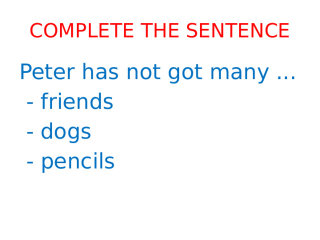 Complete the sentence Peter has not got many ...  - friends  - dogs  - pencils 
