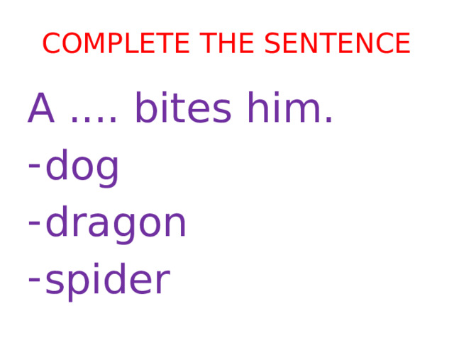 Complete the sentence A .... bites him. dog dragon spider 