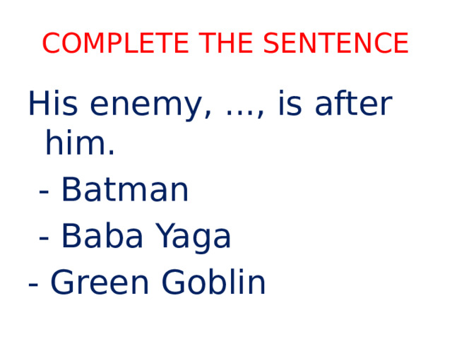 Complete the sentence His enemy, ..., is after him.  - Batman  - Baba Yaga - Green Goblin 