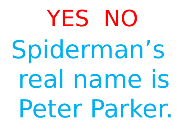 YES NO Spiderman’s real name is Peter Parker. 