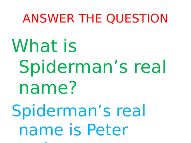 Answer the question What is Spiderman’s real name? Spiderman’s real name is Peter Parker. 