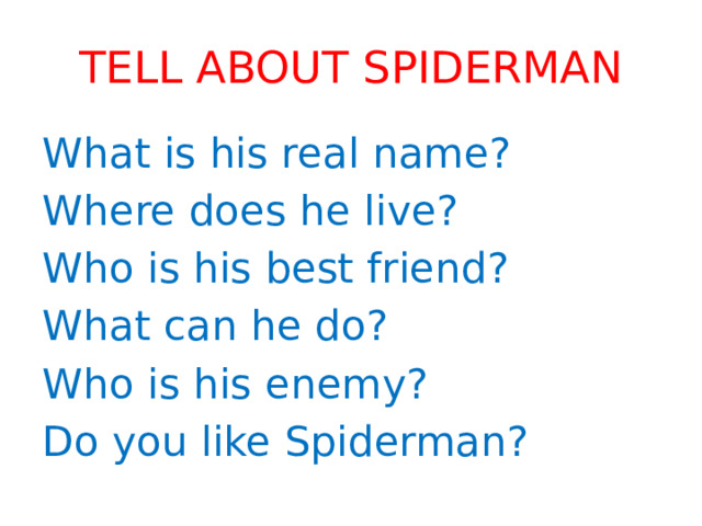 Tell about spiderman What is his real name? Where does he live? Who is his best friend? What can he do? Who is his enemy? Do you like Spiderman? 