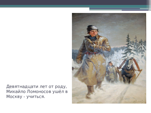 Девятнадцати лет от роду, Михайло Ломоносов ушёл в Москву - учиться. 