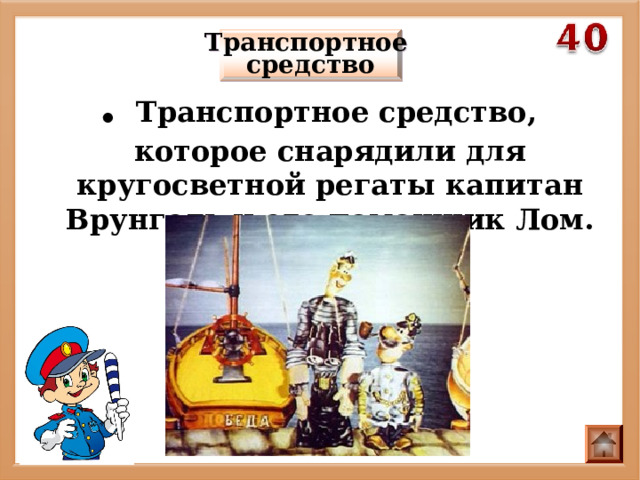 Транспортное средство . Транспортное средство, которое снарядили для кругосветной регаты капитан Врунгель и его помощник Лом. 