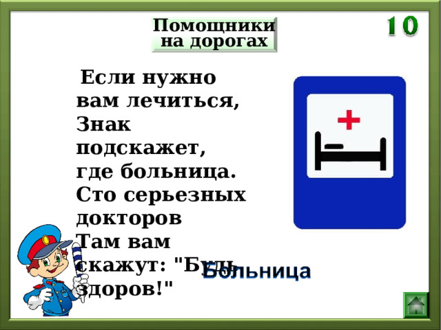 Помощники на дорогах  Если нужно вам лечиться,  Знак подскажет, где больница.  Сто серьезных докторов  Там вам скажут: 