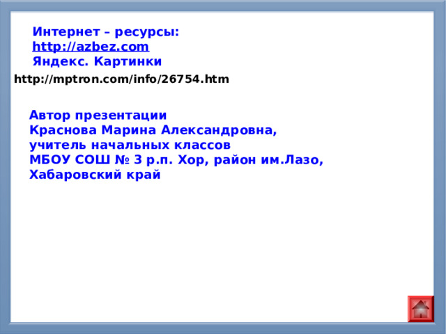 Интернет – ресурсы: http://azbez.com Яндекс. Картинки  http://mptron.com/info/26754.htm Автор презентации Краснова Марина Александровна, учитель начальных классов МБОУ СОШ № 3 р.п. Хор, район им.Лазо, Хабаровский край 