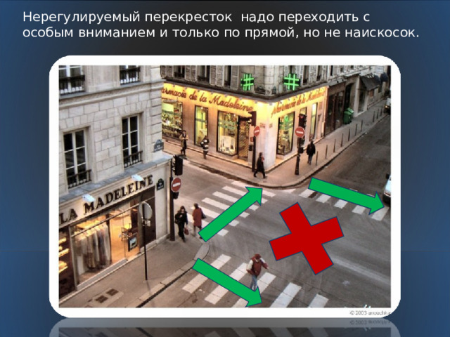 Нерегулируемый перекресток надо переходить с особым вниманием и только по прямой, но не наискосок. 