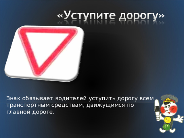 Знак обязывает водителей уступить дорогу всем транспортным средствам, движущимся по главной дороге. 