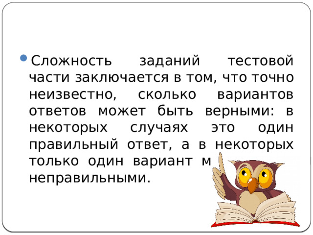 Сложность заданий тестовой части заключается в том, что точно неизвестно, сколько вариантов ответов может быть верными: в некоторых случаях это один правильный ответ, а в некоторых только один вариант может быть неправильными. 