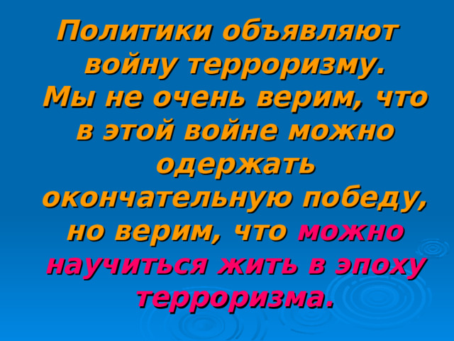 Политики объявляют войну терроризму. Мы не очень верим, что в этой войне можно одержать окончательную победу, но верим, что можно научиться жить в эпоху терроризма. 16 