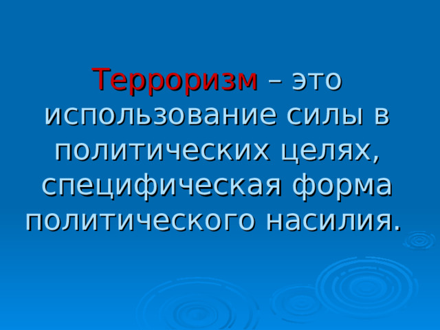 Терроризм – это использование силы в политических целях, специфическая форма политического насилия.   