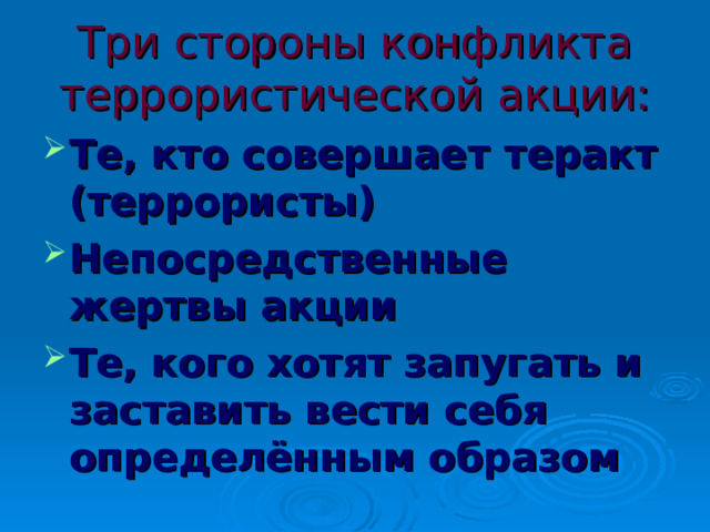 Три стороны конфликта террористической акции: Те, кто совершает теракт (террористы) ‏ Непосредственные жертвы акции Те, кого хотят запугать и заставить вести себя определённым образом   