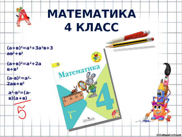 Математика 4 класс (a+в) 3 =a 3 +3a 2 в+3aв 2 +в 3 (a+в) 2 =a 2 +2aв+в 2 (a-в) 2 =a 2 -2aв+в 2 a 2 -в 2 =(a-в)(a+в) 