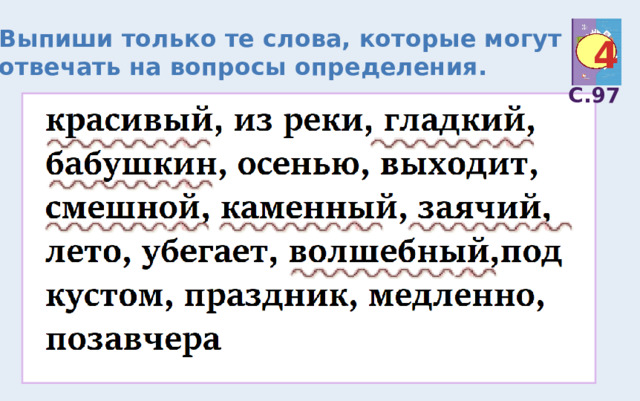 Выпиши только те слова, которые могут отвечать на вопросы определения. 4 С.97 