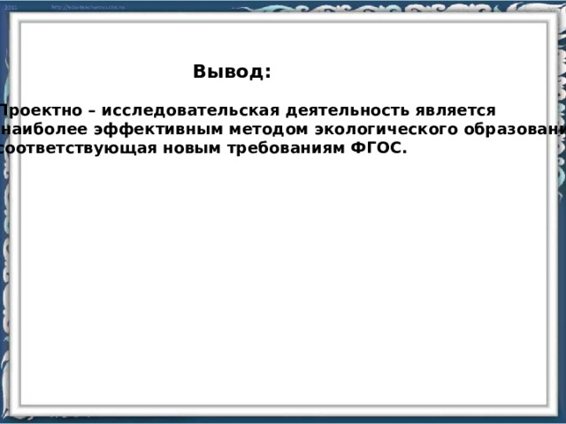 Вывод: Проектно – исследовательская деятельность является  наиболее эффективным методом экологического образования, соответствующая новым требованиям ФГОС. 