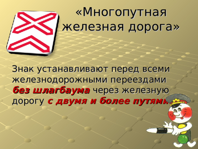 «Многопутная железная дорога» Знак устанавливают перед всеми железнодорожными переездами без шлагбаума через железную дорогу с двумя и более путями. 