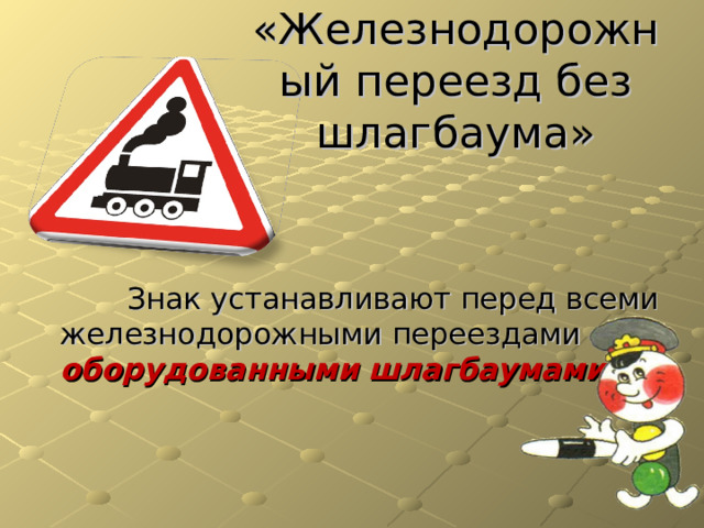 «Железнодорожный переезд без шлагбаума»  Знак устанавливают перед всеми железнодорожными переездами не оборудованными  шлагбаумами. 