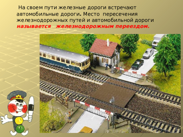  На своем пути железные дороги встречают автомобильные дороги . Место пересечения железнодорожных путей и автомобильной дороги называется железнодорожным переездом. 