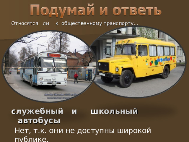 Относятся ли к общественному транспорту…  служебный и школьный автобусы Нет, т.к. они не доступны широкой публике. 