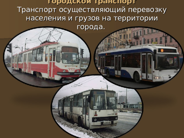 городской транспорт  Транспорт осуществляющий перевозку населения и грузов на территории города. 
