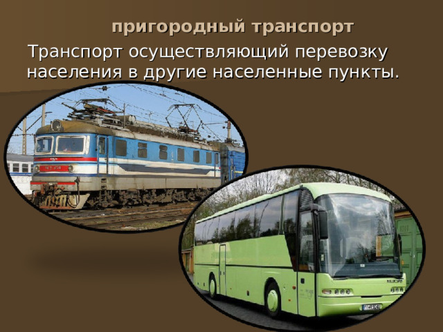  пригородный транспорт  Транспорт осуществляющий перевозку населения в другие населенные пункты. 