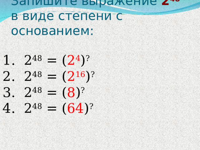 Запишите выражение 2 48 в виде степени с основанием: 1. 2 48 = ( 2 4 ) ? 2. 2 48 = ( 2 16 ) ? 3. 2 48 = ( 8 ) ? 4. 2 48 = ( 64 ) ?  
